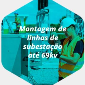MONTAGEM DE LNHAS DE SUBESTAÇÃO ATÉ 69KV